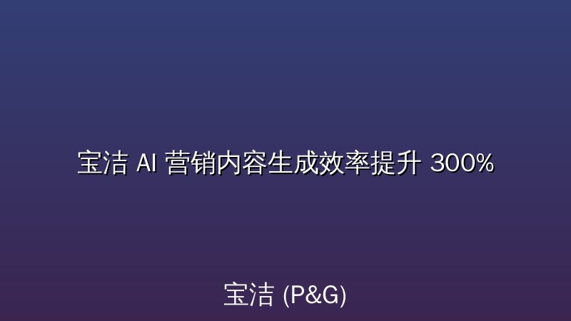 宝洁 AI 营销内容生成效率提升 300%