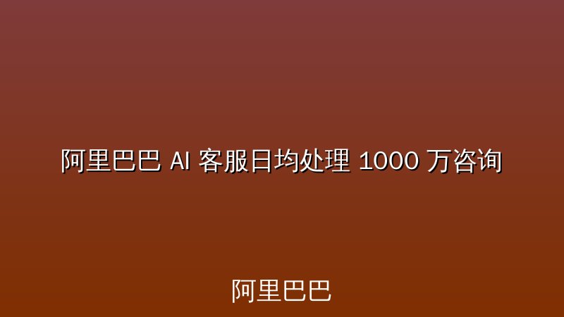 阿里巴巴 AI 客服日均处理 1000 万咨询